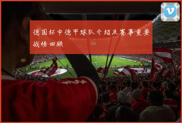 德国杯中德甲球队介绍及赛事重要战绩回顾