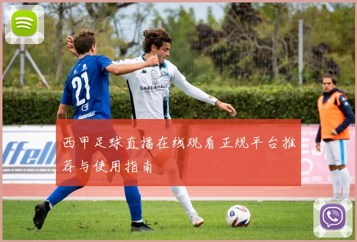 西甲足球直播在线观看正规平台推荐与使用指南