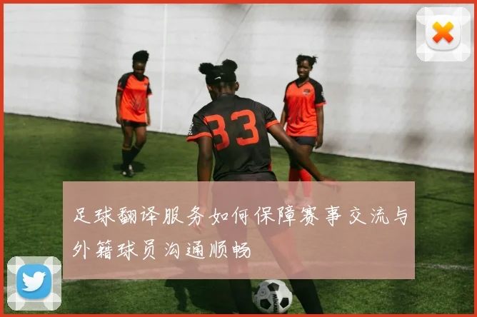 足球翻译服务如何保障赛事交流与外籍球员沟通顺畅