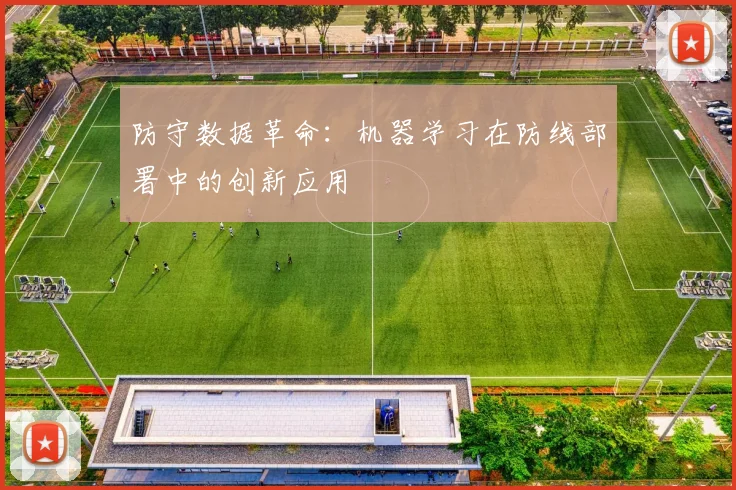 防守数据革命：机器学习在防线部署中的创新应用