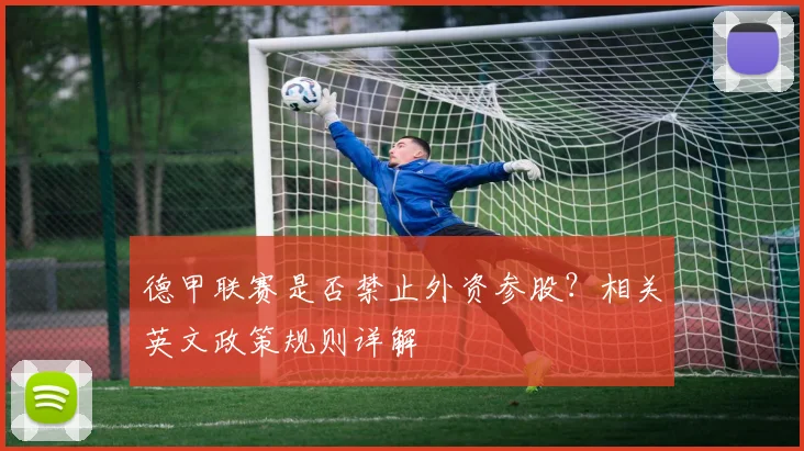 德甲联赛是否禁止外资参股？相关英文政策规则详解