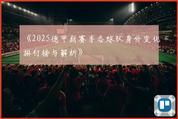 《2025德甲新赛季各球队身价变化排行榜与解析》