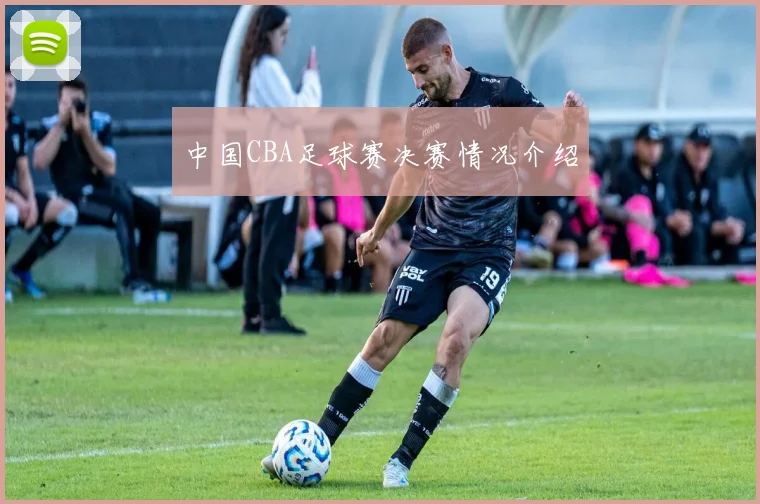 中国CBA足球赛决赛情况介绍