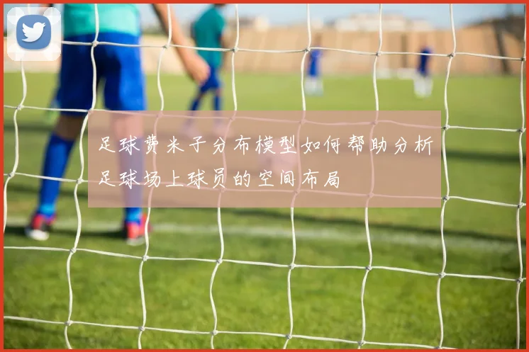 足球费米子分布模型如何帮助分析足球场上球员的空间布局