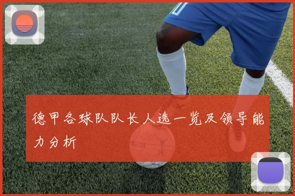 德甲各球队队长人选一览及领导能力分析