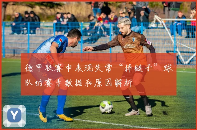 德甲联赛中表现失常“掉链子”球队的赛季数据和原因解析