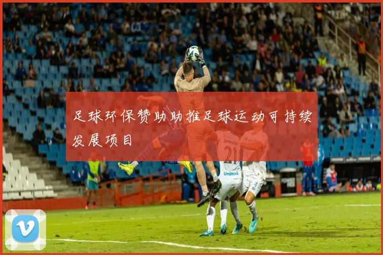 足球环保赞助助推足球运动可持续发展项目